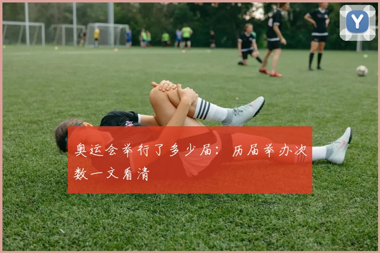 奥运会举行了多少届：历届举办次数一文看清
